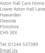 Aston Hall Care Home Lower Aston Hall Lane Hawarden Deeside Flintshire CH5 3EX  Tel: 01244 537389 Email Us