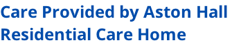 Care Provided by Aston Hall  Residential Care Home
