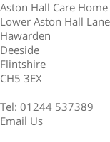 Aston Hall Care Home Lower Aston Hall Lane Hawarden Deeside Flintshire CH5 3EX  Tel: 01244 537389 Email Us